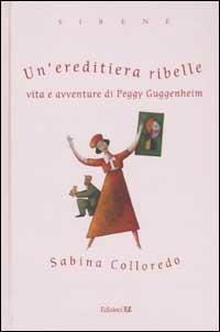Un' ereditiera ribelle. Vita e avventure di Peggy Guggenheim - Sabina Colloredo - Libro EL 2003, Sirene | Libraccio.it