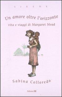 Un amore oltre l'orizzonte. Vita e viaggi di Margaret Mead - Sabina Colloredo - Libro EL 2003, Sirene | Libraccio.it