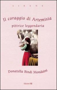 Il coraggio di Artemisia. Pittrice leggendaria. Ediz. illustrata - Donatella Bindi Mondaini - Libro EL 2003, Sirene | Libraccio.it