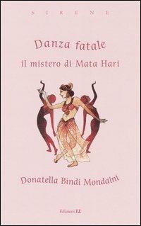 Danza fatale. Il mistero di Mata Hari - Donatella Bindi Mondaini - Libro EL 2004, Sirene | Libraccio.it