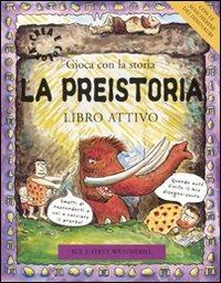 La preistoria. Gioca con la preistoria. Libro attivo - Sue Weatherill, Steve Weatherill - Libro EL 2007 | Libraccio.it