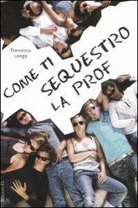 Come ti sequestro la prof - Francesca Longo - Libro EL 2008 | Libraccio.it