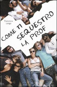 Come ti sequestro la prof - Francesca Longo - Libro EL 2008 | Libraccio.it