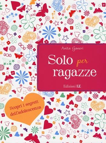 Solo per ragazze. Scopri i segreti dell'adolescenza - Anita Ganeri - Libro EL 2013 | Libraccio.it