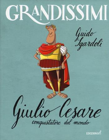 Giulio Cesare, conquistatore del mondo. Ediz. a colori - Guido Sgardoli - Libro EL 2015, Grandissimi | Libraccio.it