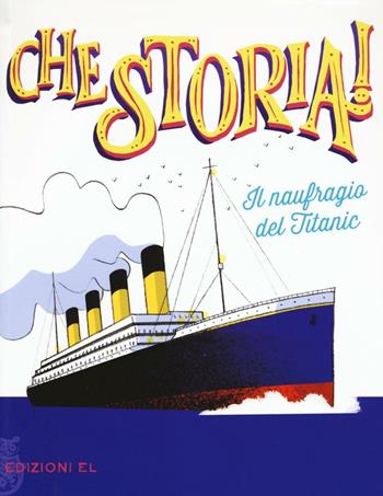 Il naufragio del Titanic. Ediz. a colori - Elisa Puricelli Guerra - Libro EL 2016, Che storia! | Libraccio.it