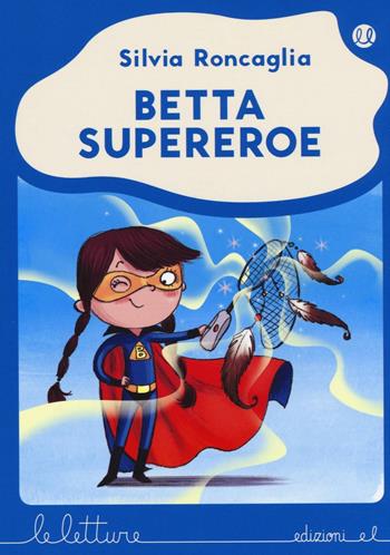 Betta supereroe. Ediz. illustrata - Silvia Roncaglia - Libro EL 2016, Le letture | Libraccio.it