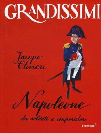 Napoleone. Da soldato a imperatore - Jacopo Olivieri - Libro EL 2016, Grandissimi | Libraccio.it