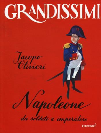 Napoleone. Da soldato a imperatore - Jacopo Olivieri - Libro EL 2016, Grandissimi | Libraccio.it