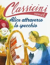 Alice attraverso lo specchio da Lewis Carroll. Classicini. Ediz. a colori