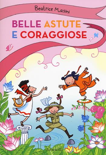 Belle, astute e coraggiose: La bambina drago-Isabelita senzapaura-La bambina che indovinava gli indovinelli. Ediz. a colori - Beatrice Masini - Libro EL 2017, Belle, astute e coraggiose | Libraccio.it