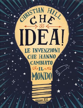 Che idea! Le invenzioni che hanno cambiato il mondo. Ediz. a colori - Christian Hill - Libro EL 2017 | Libraccio.it