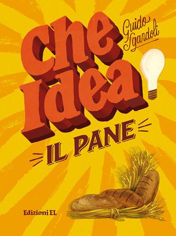 Il pane - Guido Sgardoli - Libro EL 2018, Che idea! | Libraccio.it