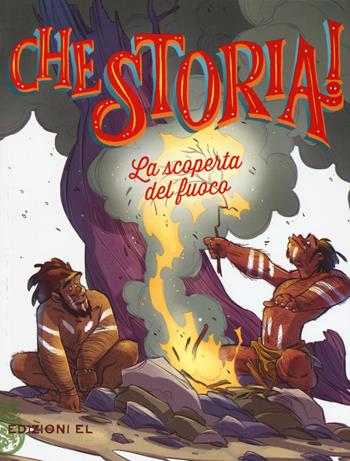 La scoperta del fuoco. Ediz. a colori - Jacopo Olivieri - Libro EL 2018, Che storia! | Libraccio.it