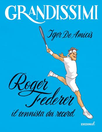 Roger Federer, il tennista dei record. Ediz. a colori - Igor De Amicis, Giuseppe Ferrario - Libro EL 2023, Grandissimi | Libraccio.it