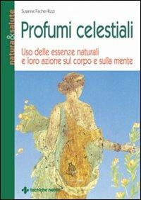 Profumi celestiali. Uso delle essenze naturali e loro azione sul corpo e sulla mente - Susanne Fischer-Rizzi - Libro Tecniche Nuove 1995, Natura e salute | Libraccio.it