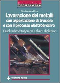Lavorazione dei metalli con asportazione di truciolo e con il processo elettroerosivo. Fluidi lubrorefrigeranti e fluidi dielettrici - G. Lorenzo Merlo - Libro Tecniche Nuove 1997, Tecnologie industriali | Libraccio.it