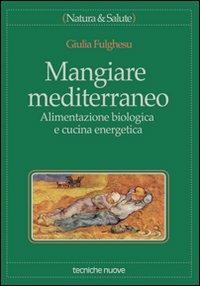 Mangiare mediterraneo. Alimentazione biologica e cucina energetica - Giulia Fulghesu - Libro Tecniche Nuove 1998, Natura e salute | Libraccio.it