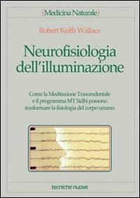 Neurofisiologia dell'illuminazione. Come la meditazione trascendentale e il programma MT Sidhi possono trasformare la fisiologia del corpo umano - Robert K. Wallace - Libro Tecniche Nuove 1998, Medicina naturale | Libraccio.it