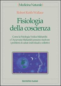 Fisiologia della coscienza. Come la fisiologia vedica maharishi e l'ayurveda maharishi possono risolvere i problemi di salute individuali e collettivi - Robert K. Wallace - Libro Tecniche Nuove 1998, Medicina naturale | Libraccio.it