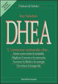 DHEA. L'ormone naturale che... Aiuta a prevenire le malattie, migliora l'umore e la memoria, accresce la libido e le energie, favorisce la longevità - Ray Sahelian - Libro Tecniche Nuove 1997, Natura e salute | Libraccio.it