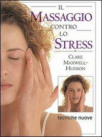 Il massaggio contro lo stress - Clare Maxwell Hudson - Libro Tecniche Nuove 1997, Gli illustrati di Natura e salute | Libraccio.it