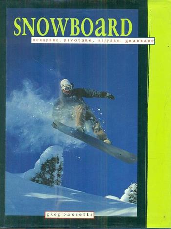 Snowboard. Derapare, pivotare, rippare, grabbare - Greg Daniells - Libro Tecniche Nuove 1998, Arti e professioni | Libraccio.it