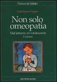 Non solo omeopatia. Dal lattante all'adolescente - Paola Nannei Viganò - Libro Tecniche Nuove 2000, Natura e salute | Libraccio.it