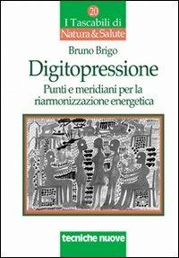Digitopressione. Punti e meridiani per la riarmonizzazione - Bruno Brigo - Libro Tecniche Nuove 2001, I tascabili di Natura e salute | Libraccio.it