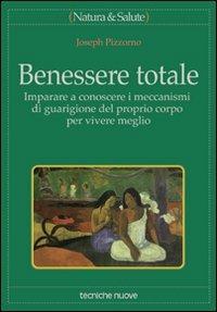 Benessere totale. Imparare a conoscere i meccanismi di guarigione del proprio corpo per vivere meglio - Joseph Pizzorno - Libro Tecniche Nuove 2001, Natura e salute | Libraccio.it