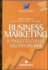 Business marketing. Il progetto-cliente nell'era del Web - Iginio Lagioni, Loretta Battaglia, Glauco T. Savorgnani - Libro Tecniche Nuove 2001, Gestione d'impresa | Libraccio.it