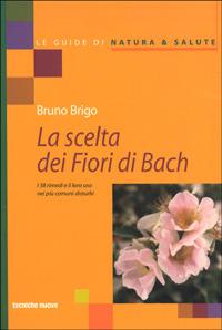 La scelta dei fiori di Bach. I 38 rimedi e il loro uso nei più comuni disturbi - Bruno Brigo - Libro Tecniche Nuove 2000, Le guide di Natura & Salute | Libraccio.it