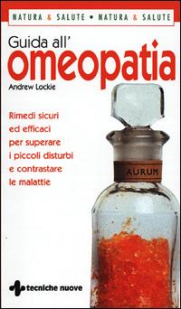 Guida all'omeopatia. Rimedi sicuri ed efficaci per superare i piccoli disturbi e contrastare le malattie - Andrew Lockie - Libro Tecniche Nuove 2001, Gli illustrati di Natura e salute | Libraccio.it