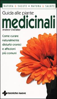 Guida alle piante medicinali. Come curare naturalmente disturbi cronici e affezioni più comuni - Andrew Chevallier - Libro Tecniche Nuove 2001, Gli illustrati di Natura e salute | Libraccio.it