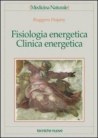 Fisiologia energetica, clinica energetica - Ruggero Dujany - Libro Tecniche Nuove 2001, Medicina naturale | Libraccio.it