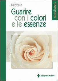 Guarire con i colori e le essenze - Suzy Chiazzari - Libro Tecniche Nuove 2003, Natura e salute | Libraccio.it