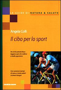 Il cibo per lo sport. Per chi fa attività fisica leggera e per chi si allena a livello agonistico - Angela Colli - Libro Tecniche Nuove 2001, Le guide di Natura & Salute | Libraccio.it