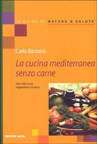La cucina mediterranea senza carne. Oltre 100 ricette vegetariane e di pesce - Carla Barzanò - Libro Tecniche Nuove 2001, Le guide di Natura & Salute | Libraccio.it