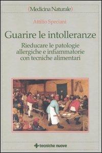 Guarire le intolleranze. Rieducare le patologie allergiche e infiammatorie con tecniche alimentari - Attilio Speciani - Libro Tecniche Nuove 2004, Medicina naturale | Libraccio.it