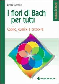 I fiori di Bach per tutti. Capire, guarire e crescere - Barbara Gulminelli - Libro Tecniche Nuove 2002, Natura e salute | Libraccio.it