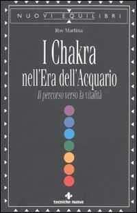 I Chakra nell'era dell'acquario. Il percorso verso la vitalità - Roy Martina - Libro Tecniche Nuove 2003, Nuovi equilibri | Libraccio.it