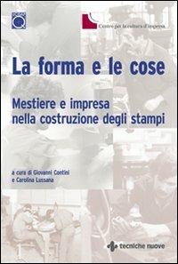 La forma e le cose. Mestiere e impresa nella costruzione degli stampi  - Libro Tecniche Nuove 2003, Tecnologie industriali | Libraccio.it