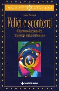 Felici e scontenti. Il matrimonio psicosomatico e le patologie dei figli del benessere - Anna Zanardi - Libro Tecniche Nuove 2003, Nuovi equilibri | Libraccio.it