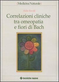 Correlazioni cliniche tra omeopatia e fiori di Bach - Aldo Ercoli - Libro Tecniche Nuove 2003, Medicina naturale | Libraccio.it