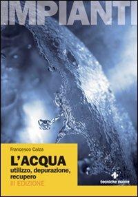 L' acqua. Utilizzo, depurazione, recupero - Francesco Calza - Libro Tecniche Nuove 2008, Impianti | Libraccio.it