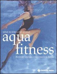 Aquafitness. Ritrovare energia e mantenersi in forma - Mimi Rodriguez Adami - Libro Tecniche Nuove 2004, Gli illustrati di Natura e salute | Libraccio.it