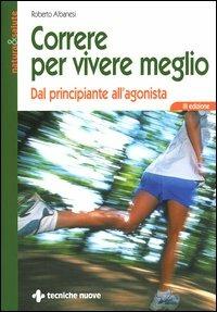 Correre per vivere meglio. Dal principiante all'agonista - Roberto Albanesi - Libro Tecniche Nuove 2004, Natura e salute | Libraccio.it