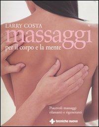 Massaggi per il corpo e la mente - Larry Costa - Libro Tecniche Nuove 2004, Gli illustrati di Natura e salute | Libraccio.it