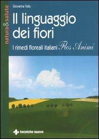 Il linguaggio dei fiori. I rimedi floreali italiani «Flos animi» - Giovanna Tolio - Libro Tecniche Nuove 2004, Natura e salute | Libraccio.it