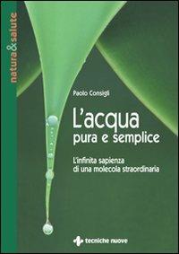 L' acqua pura e semplice - Paolo Consigli - Libro Tecniche Nuove 2005, Natura e salute | Libraccio.it